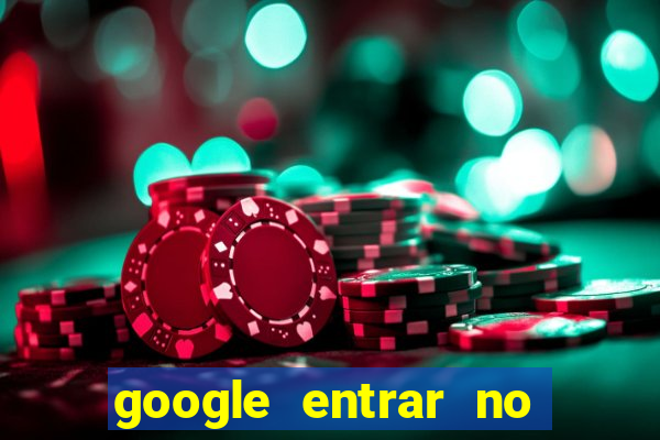 google entrar no jogo de c****